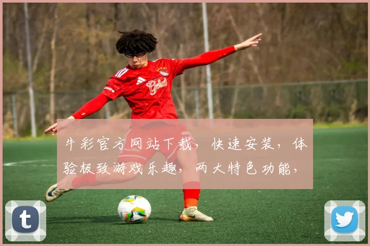 牛彩官方网站下载，快速安装，体验极致游戏乐趣，两大特色功能，不容错过